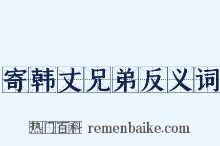 寄韩丈兄弟反义词是什么意思的图片